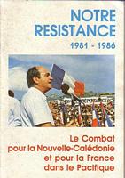 NOTRE RESISTANCE 1981-1986, le Combat pour la Nouvelle-Cal&eacute;donie et pour la France dans le Pacifique
