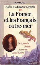 LA FRANCE ET LES FRANCAIS OUTRE-MER - De la Premi&egrave;re Croisade &agrave; la Fin du Second Empire