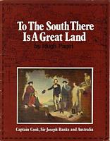TO THE SOUTH THERE IS A GREAT LAND - Captain Cook, Sir Joseph Banks and Australia