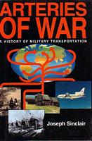 ARTERIES OF WAR, Military Transportation from Alexander the Great to the Falklands - and Beyond