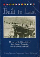 BUILT TO LAST, The story of the Shipwrights of Port Cygnet, Tasmania, and their boats 1863-1997
