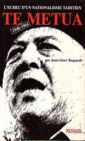 TE METUA, L'&eacute;chec d'un Nationalisme Tahitien 1940-1964