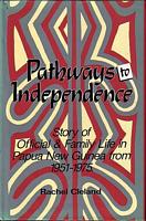 PATHWAYS TO INDEPENDENCE - Story of Official and Family Life in Papua New Guinea from 1951 to 1975