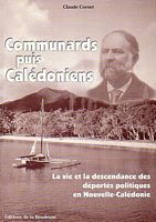 COMMUNARDS, PUIS CALEDONIENS - La vie et la descendance des d&eacute;port&eacute;s politiques en Nouvelle-Cal&eacute;donie