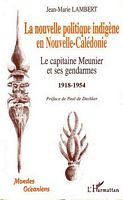 LA NOUVELLE POLITIQUE INDIGENE EN NOUVELLE CALEDONIE - Le Capitaine Meunier et ses gendarmes 1918-1954
