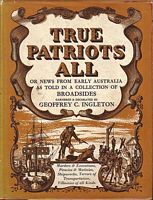 TRUE PATRIOTS ALL, or News from Early Australia, as told in a Collection of Broadsides
