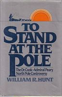 TO STAND AT THE POLE - The Dr. Cook - Admiral Peary North Pole Controversy
