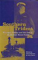SOUTHERN TRIDENT - Strategy, History and the Rise of Australian Naval Power