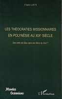 LES THEOCRATIES MISSIONNAIRES EN POLYNESIE (Tahiti, Hawaii, Cook, Tonga, Gambier, Wallis et Futuna) AU XIXe SIECLE - Des Cit&eacute;s de Dieu dans les Mers du Sud?