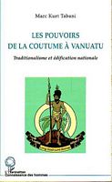 LES POUVOIRS DE LA COUTUME A VANUATU - Traditionalisme et edification nationale