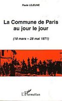 LA COMMUNE DE PARIS AU JOUR LE JOUR (18 Mars - 28 Mai 1871)