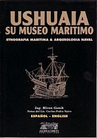 USHUAIA, SU MUSEO MARITIMO - Etnografia Maritima & Arqueologia Naval / Maritime Ethnography and Naval Archaeology