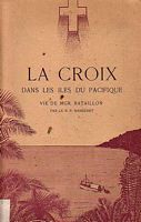 LA CROIX DANS LES ILES DU PACIFIQUE.  Vie de Mgr Bataillon de la Soci&eacute;t&eacute; de Marie, Ev&ecirc;que d'Enos, Premier Vicaire Apostolique de l'Oc&eacute;anie Centrale (1810-1877)
