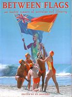 BETWEEN THE FLAGS. One Hundred Summers of Australian Surf Lifesaving.