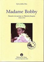 MADAME BOBBY. Pionni&egrave;re du tourisme en Polyn&eacute;sie Fran&ccedil;aise 1934-1976