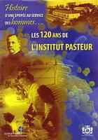 Histoire d'une &eacute;pop&eacute;e au service des hommes... LES 120 ANS DE L' INSTITUT PASTEUR