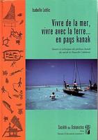 VIVRE DE LA MER, VIVRE AVEC LA TERRE... EN PAYS KANAK. Savoirs et Techniques des P&ecirc;cheurs Kanak du sud de la Nouvelle-Cal&eacute;donie