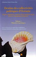 DESTINS DES COLLECTIVITES POLITIQUES D'OCEANIE:  Peuples, Populations, Nations, Etats, Territoires, Pays, Patries, Communaut&eacute;s, Fronti&egrave;res - Volume 1: Th&eacute;ories et Pratiques