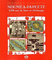 NOUMEA - PAPEETE: 150 ans de Liens et d'Echanges / NOUMEA E O PAPEETE: ho&ecirc; hanere a pae &agrave;huru matahiti tei pa&egrave;pa&egrave;hia i ni&agrave; i te parau no te natiraa e te &ocirc;pereraa