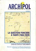ARCHIPOL - Le Cahier des Archives de la Polyn&eacute;sie - Num&eacute;ro 2: La Question Fonci&egrave;re &agrave; Tahiti (1842-1929)