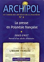 ARCHIPOL - Le Cahier des Archives de la Polyn&eacute;sie - No. 4: La Presse en Polyn&eacute;sie Fran&ccedil;aise 1845-1957