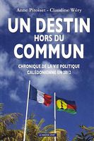 UN DESTIN HORS DU COMMUN - Chronique de la Vie Politique Cal&eacute;donienne en 2012