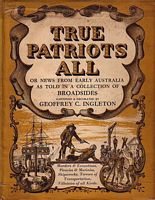 TRUE PATRIOTS ALL, Or News from Early Australia, as told in a Collection of Broadsides