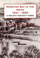 MORETON BAY IN THE NEWS: 1841 - 1860 / A Select Subject Index