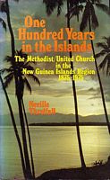 ONE HUNDRED YEARS IN THE ISLANDS: The Methodist/United Church in the New Guinea Islands Region 1875-1975