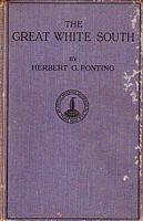 THE GREAT WHITE SOUTH, or with Scott in the Antarctic.  Being an Account of Experiences with Captain Scott's South Pole Expedition and of the Nature of Life of the Antarctic ...