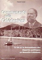 COMMUNARDS, PUIS CALEDONIENS - La vie et la descendance des d&eacute;port&eacute;s politiques en Nouvelle-Cal&eacute;donie