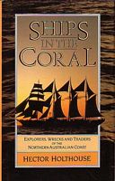 SHIPS IN THE CORAL: Explorers, Wrecks and Traders of the Northern Australian Coast