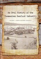 An Oral History of the TASMANIAN SEAFOOD INDUSTRY  - Volume 1: North Eastern Tasmania