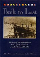 BUILT TO LAST, The story of the Shipwrights of Port Cygnet, Tasmania, and their boats 1863-1997