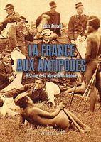 LA FRANCE AUX ANTIPODES - Histoire de la Nouvelle-Cal&eacute;donie