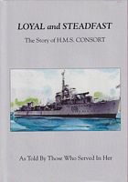 LOYAL and STEADFAST - The Story of H.M.S. CONSORT