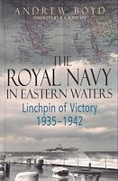 THE ROYAL NAVY IN EASTERN WATERS - Linchpin of Victory 1935-1942