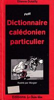 Petit DICTIONNAIRE CALEDONIEN PARTICULIER et de tr&egrave;s mauvaise foi