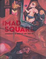 THE MAD SQUARE - Modernity in German Art 1910-1937