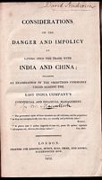 CONSIDERATIONS ON THE DANGER AND IMPOLICY OF LAYING OPEN THE TRADE WITH INDIA AND CHINA; Including an Examination of the Objections Commonly urged against the EAST INDIA COMPANY'S Commercial and Financial Management