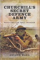 CHURCHILL'S SECRET DEFENCE ARMY: Resisting the Nazi Invader