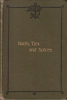 KNOTS TIES AND SPLICES, A Handbook for Seafarers, Travellers, & all who use Cordage with Historical, Heraldic, and Practical Notes