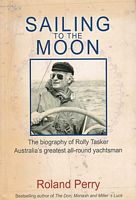 SAILING TO THE MOON: The Biography of Rolly Tasker, Australia's greatest all-round yachtsman