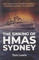 THE SINKING OF HMAS SYDNEY - How Sailors Lived, Fought and Died in Australia's Greatest Naval Disaster